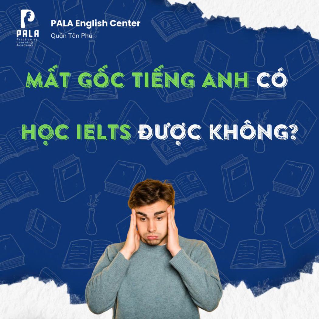 Giải đáp: Mất gốc tiếng Anh có học IELTS được không? Lộ trình 0 lên 6.5+ (PALA)
