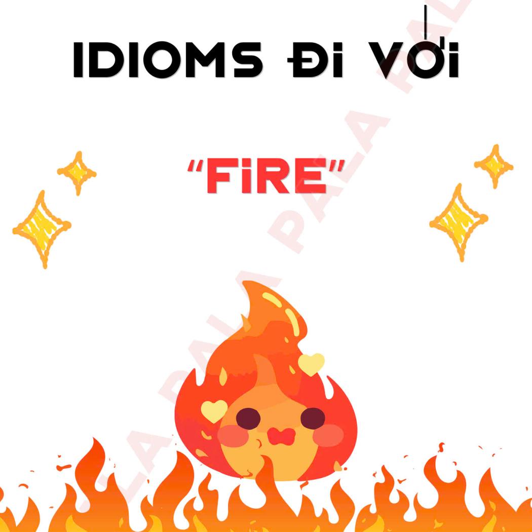 Bỏ Túi Các IDIOMS ĐI VỚI FIRE Cực Hay Trong Tiếng Anh