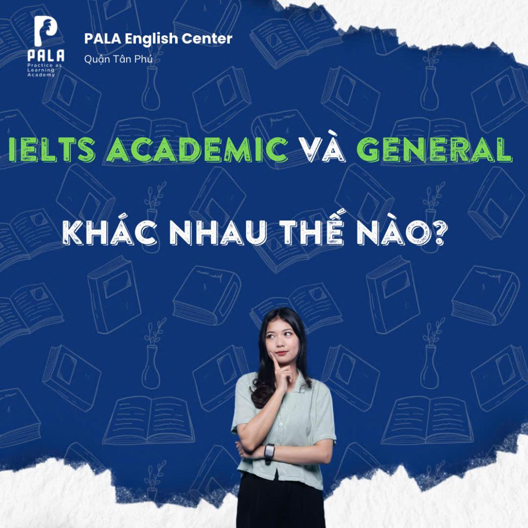 IELTS Academic và General khác nhau thế nào? Cách chọn kỳ thi phù hợp | PALA