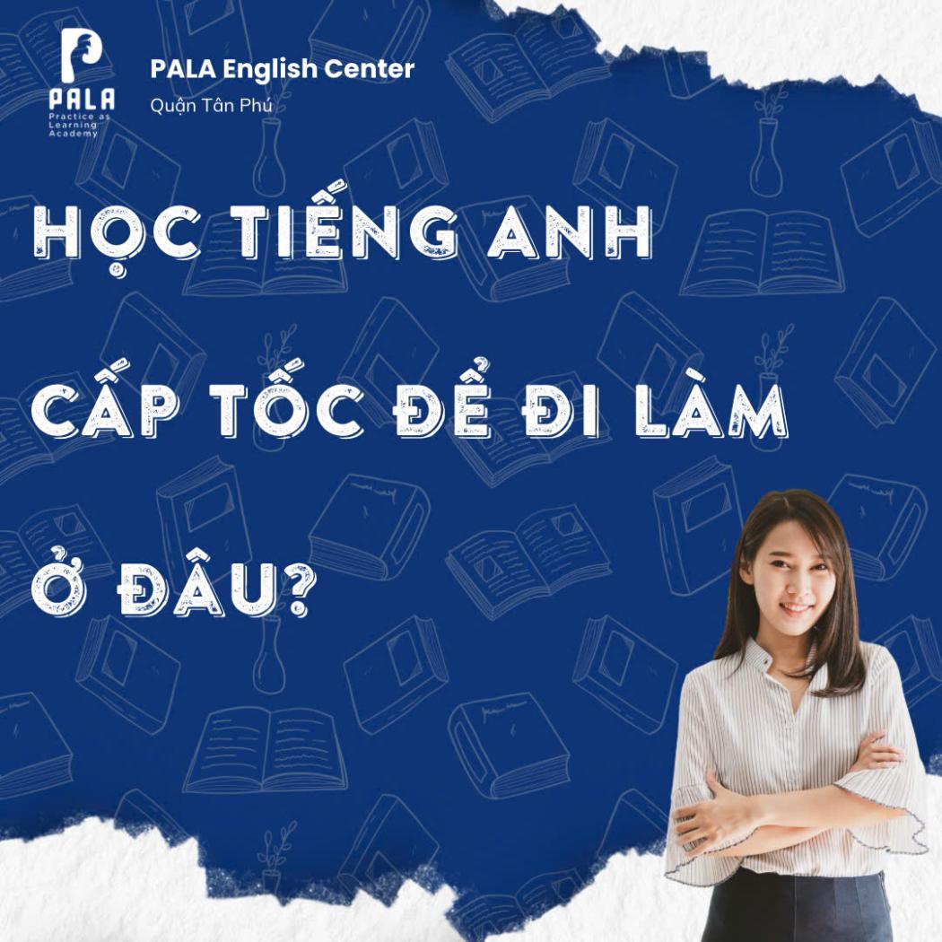 Học Tiếng Anh Cấp Tốc Để Đi Làm Hiệu Quả – Tự Tin Giao Tiếp Chỉ Sau 3 Tháng | PALA