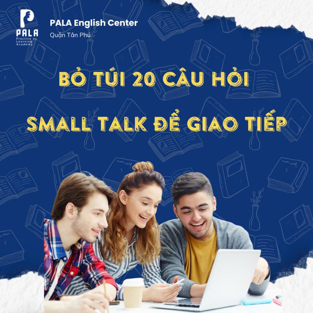 Bỏ túi 20 câu hỏi Small Talk để mở đầu cuộc trò chuyện bằng tiếng Anh (PALA)