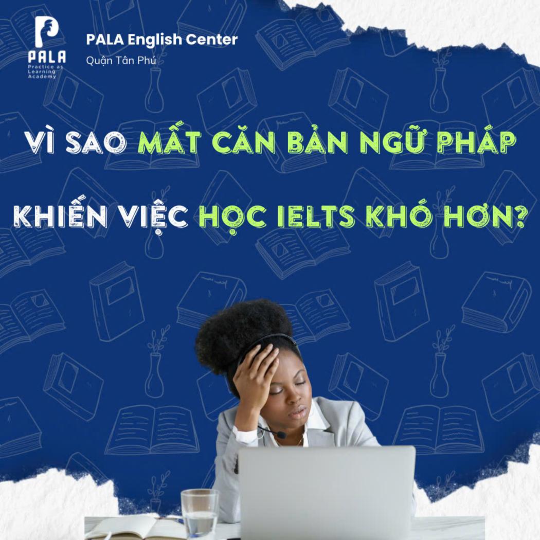 Vì sao mất căn bản ngữ pháp khiến việc học IELTS chậm gấp đôi? (PALA)