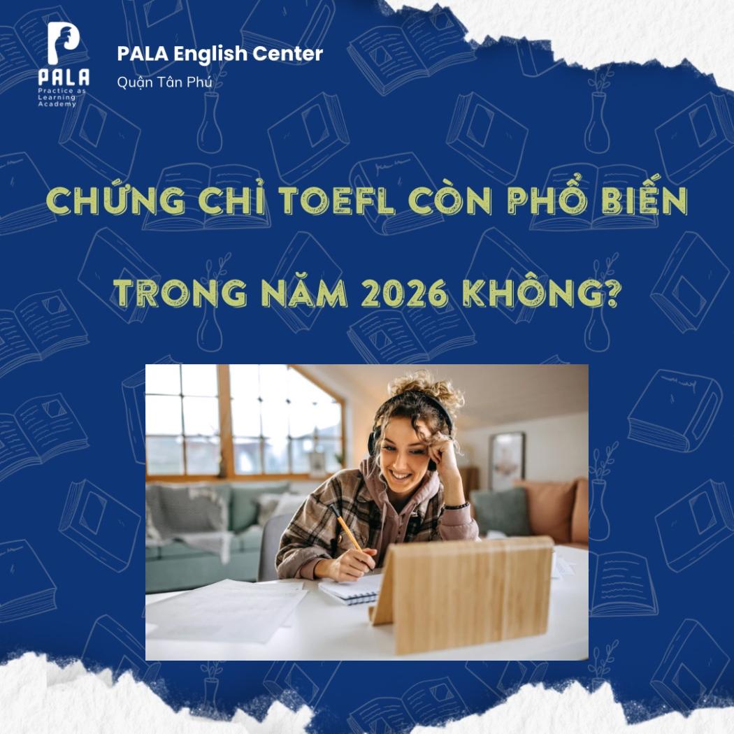 Chứng Chỉ TOEFL 2026: Còn Phổ Biến Và Đáng Để Thi Không?
