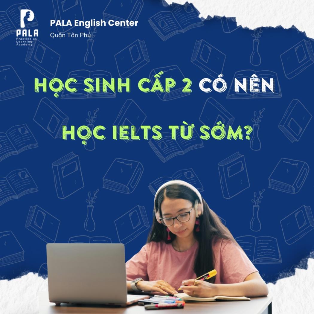 Có nên cho học sinh cấp 2 học IELTS sớm? Phân tích từ PALA English Center
