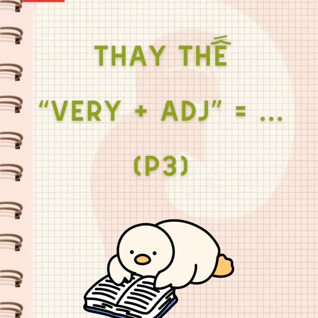 Thay thế Very + Adj bằng tính từ mạnh: Bí kíp nâng cấp từ vựng tiếng Anh