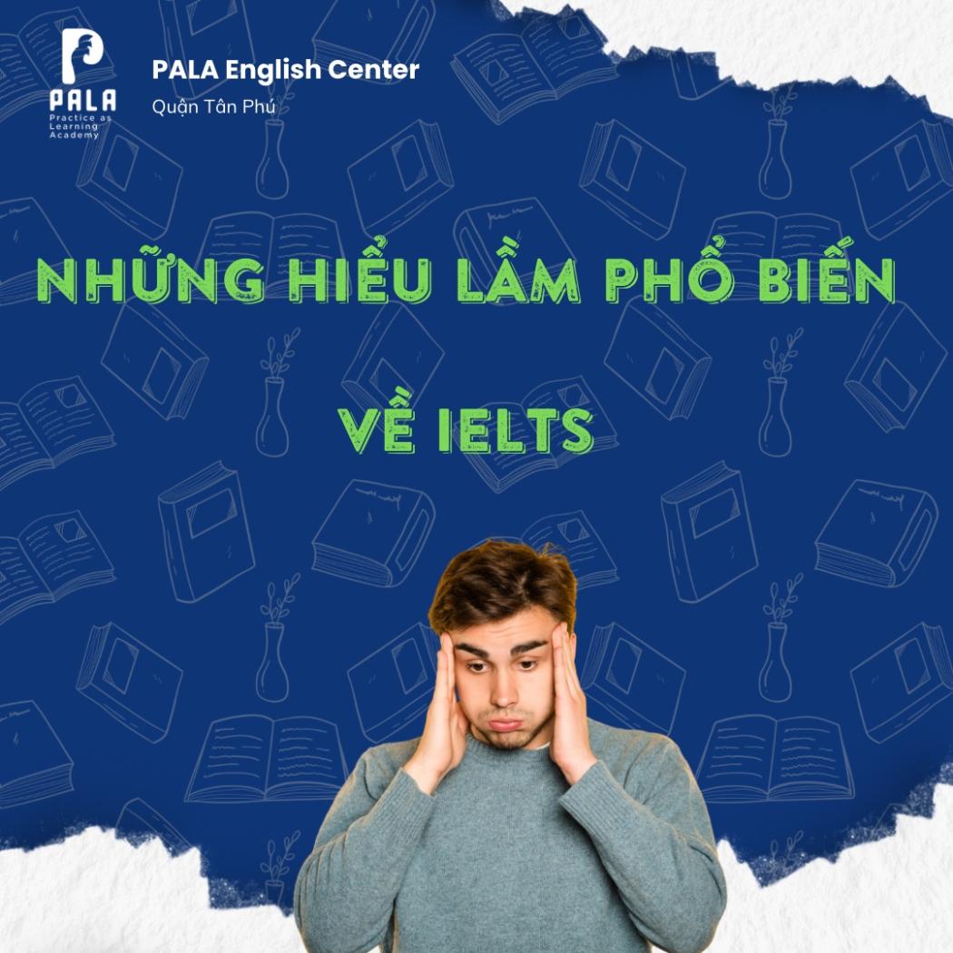 7 hiểu lầm về IELTS phổ biến khiến bạn mất điểm | Trung tâm Anh ngữ PALA 
