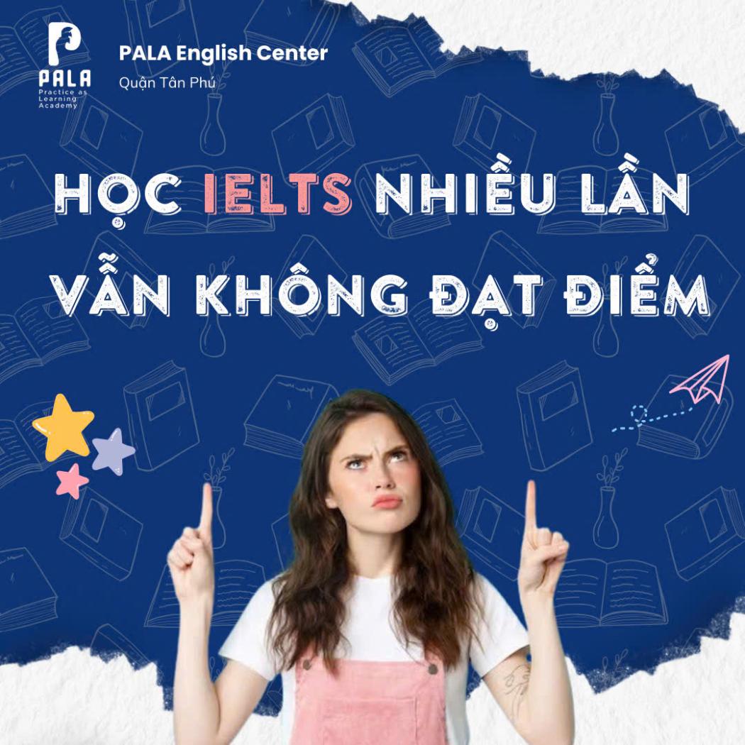 Học IELTS nhiều lần vẫn không đạt điểm – Nguyên nhân và giải pháp cùng PALA