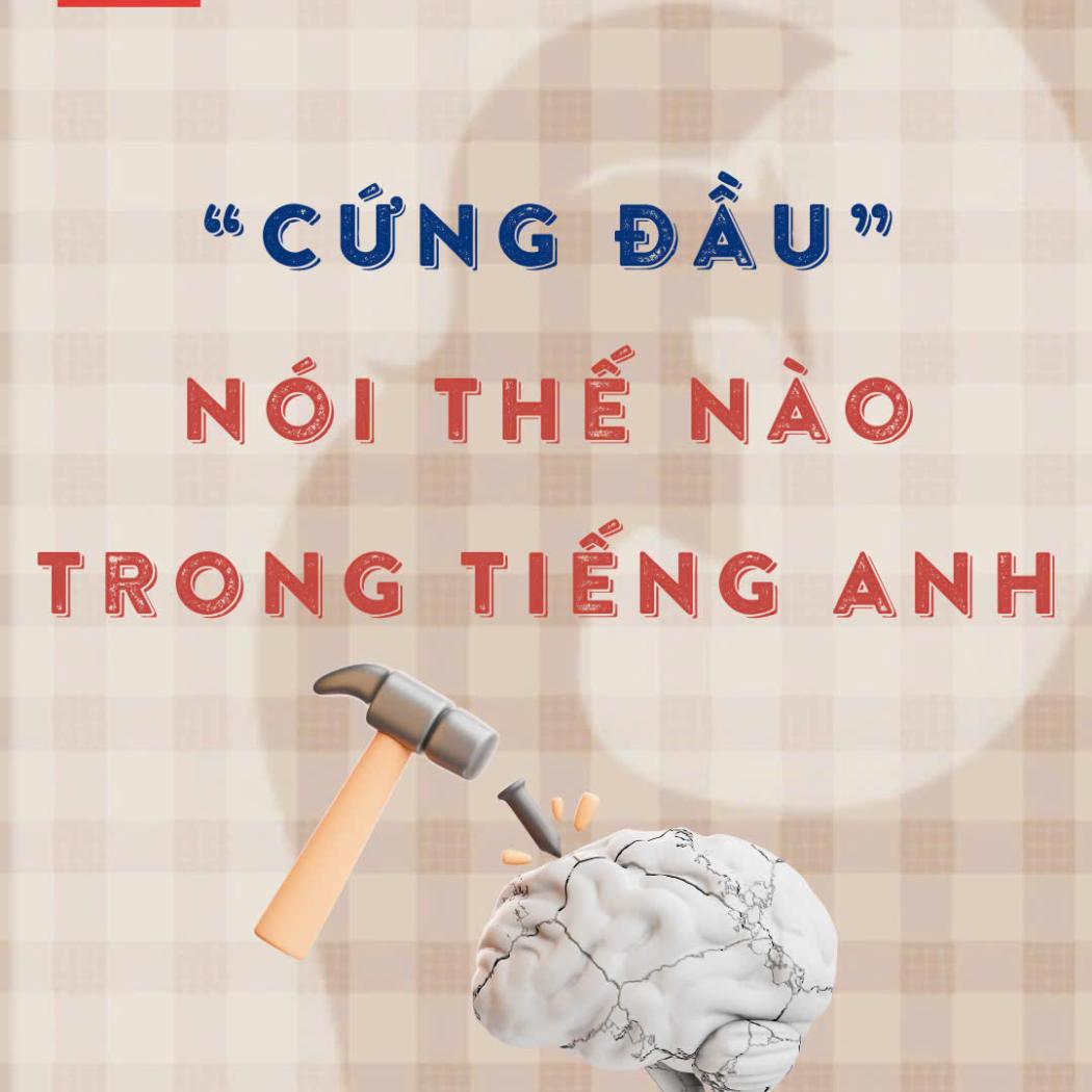 “Cứng đầu” nói thế nào trong tiếng Anh? Các từ vựng bạn nên biết!