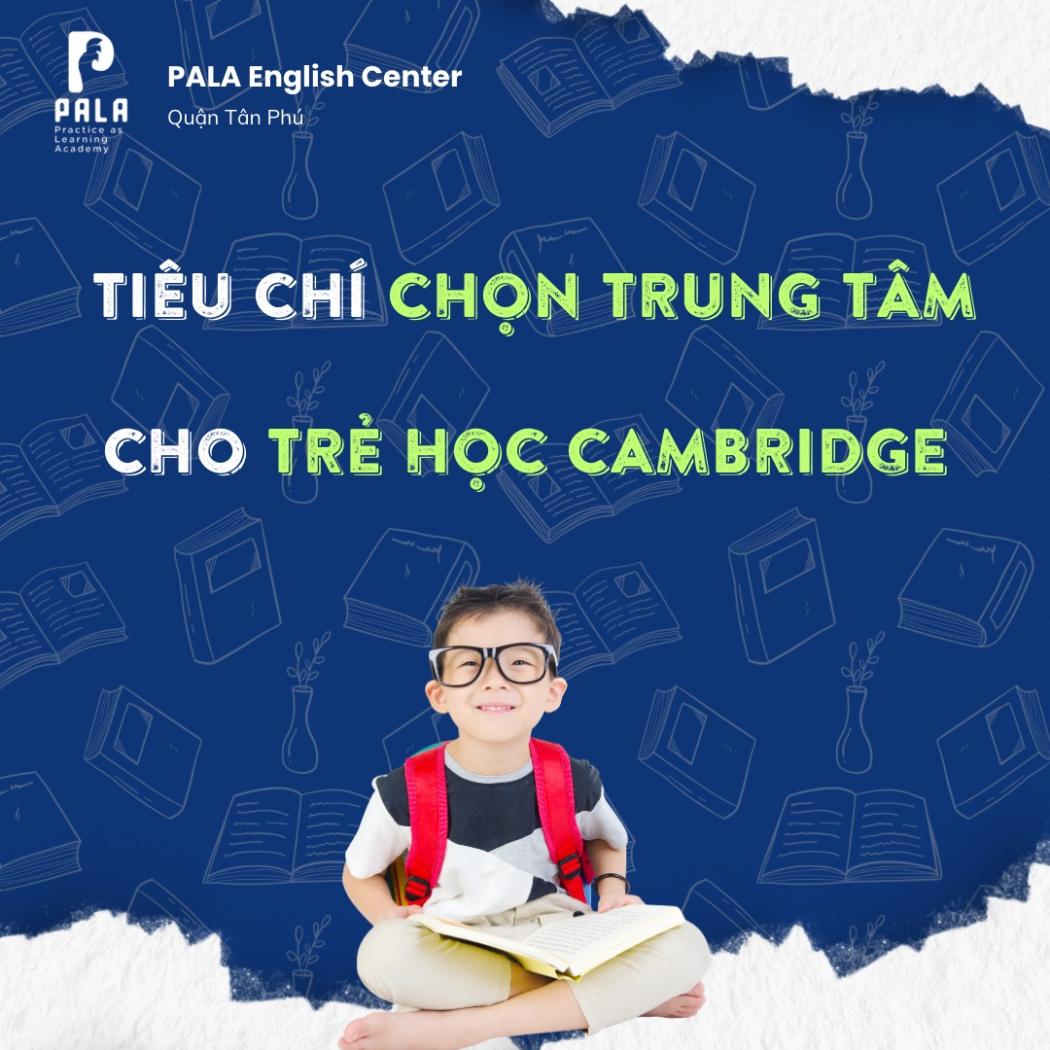 Chọn trung tâm Cambridge: 5 tiêu chí vàng phụ huynh không nên bỏ qua