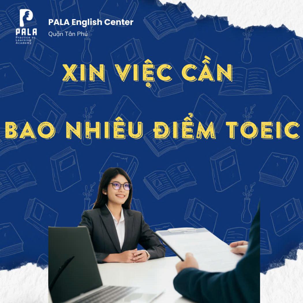 Xin việc cần bao nhiêu điểm TOEIC? Bí quyết đạt chuẩn nhà tuyển dụng 2025
