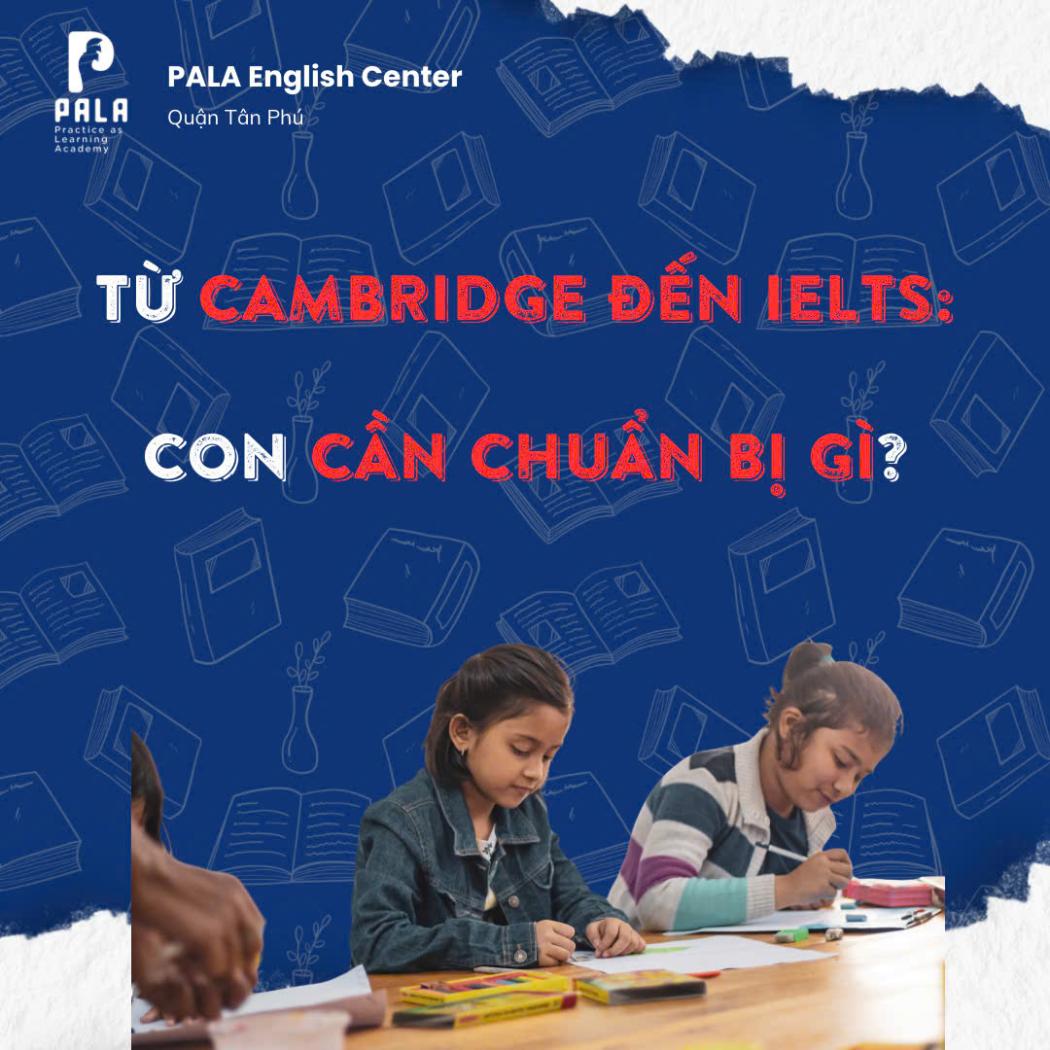 Từ Cambridge đến IELTS: Lộ trình chuẩn bị hoàn hảo cho con | PALA