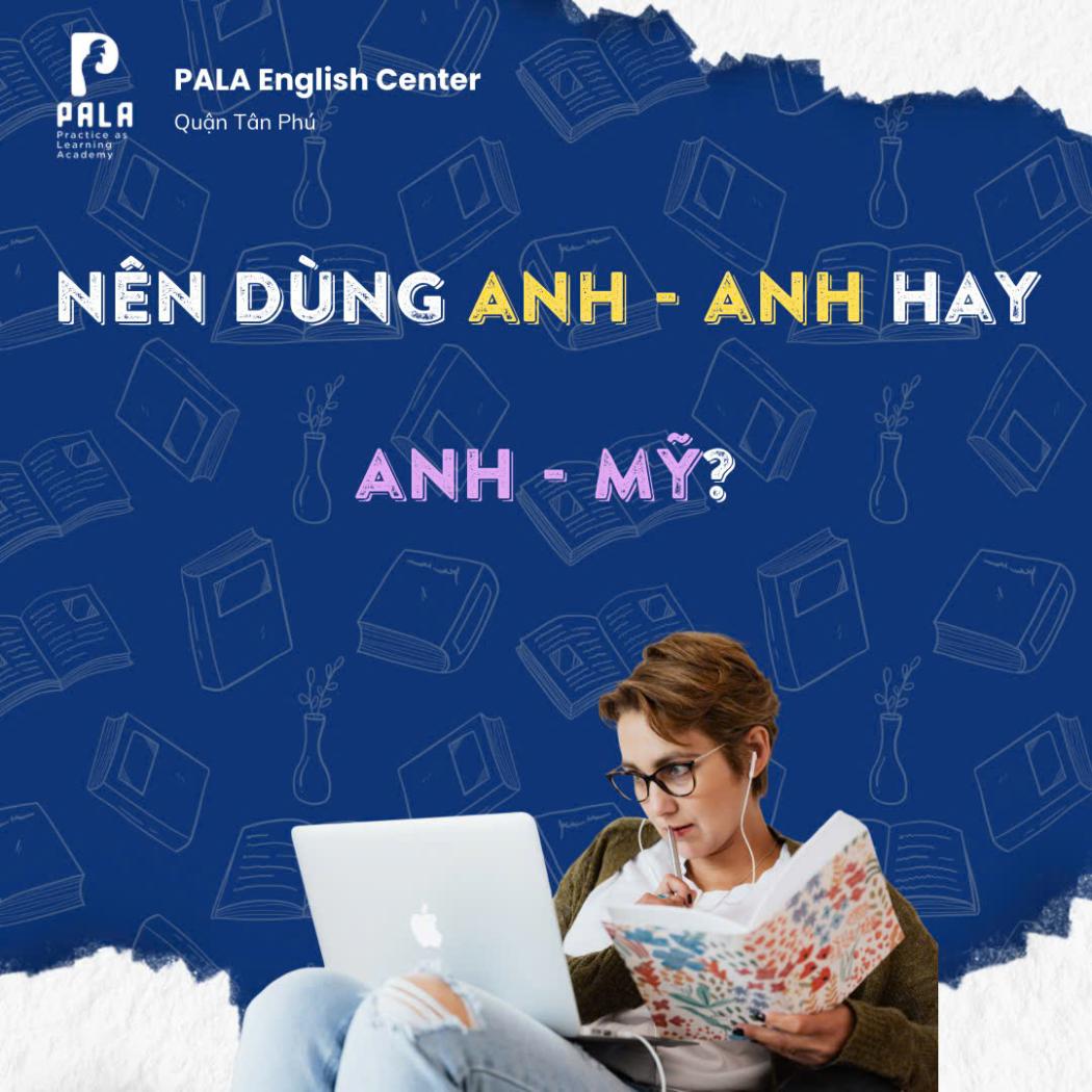 Nên Dùng Tiếng Anh Anh (BrE) Hay Tiếng Anh Mỹ (AmE)? Lời Khuyên Từ Giáo Viên (PALA)