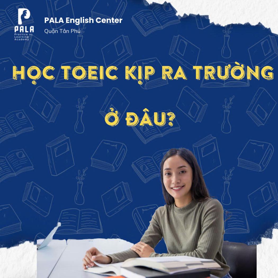 Học TOEIC để kịp lấy chứng chỉ ra trường ở đâu? – Trung tâm Anh ngữ PALA