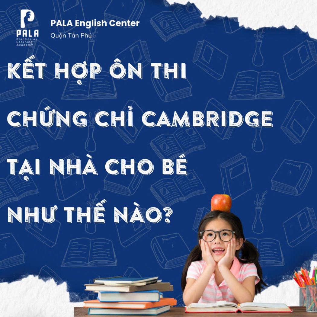 Kết hợp ôn thi chứng chỉ Cambridge tại nhà cho bé như thế nào để đạt kết quả cao (PALA)