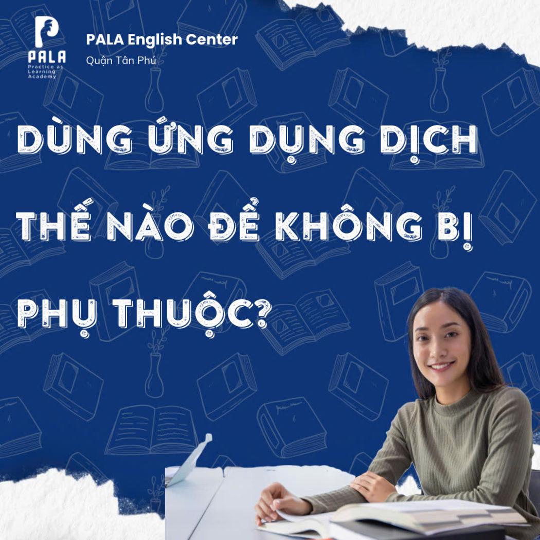 SỬ DỤNG ỨNG DỤNG DỊCH NHƯ THẾ NÀO TRONG VIỆC HỌC TIẾNG ANH ĐỂ KHÔNG BỊ PHỤ THUỘC?