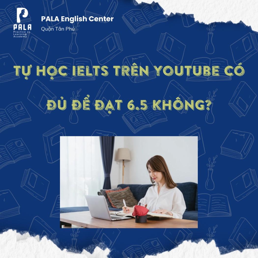 TỰ HỌC IELTS TRÊN YOUTUBE CÓ ĐỦ ĐỂ ĐẠT 6.5? SỰ THẬT VỀ 