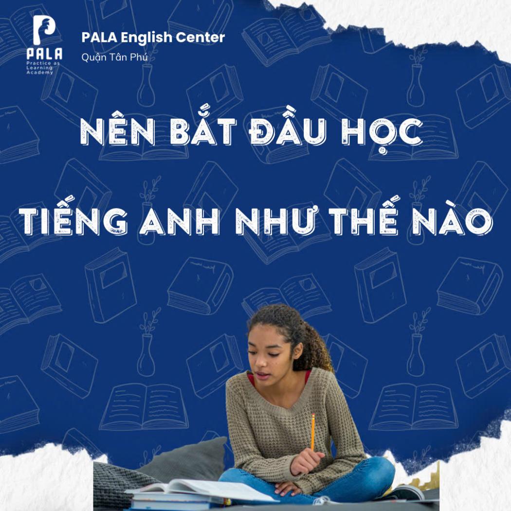 Nên Bắt Đầu Học Tiếng Anh Như Thế Nào Là Hiệu Quả? Lộ Trình Chi Tiết Cho Người Mới