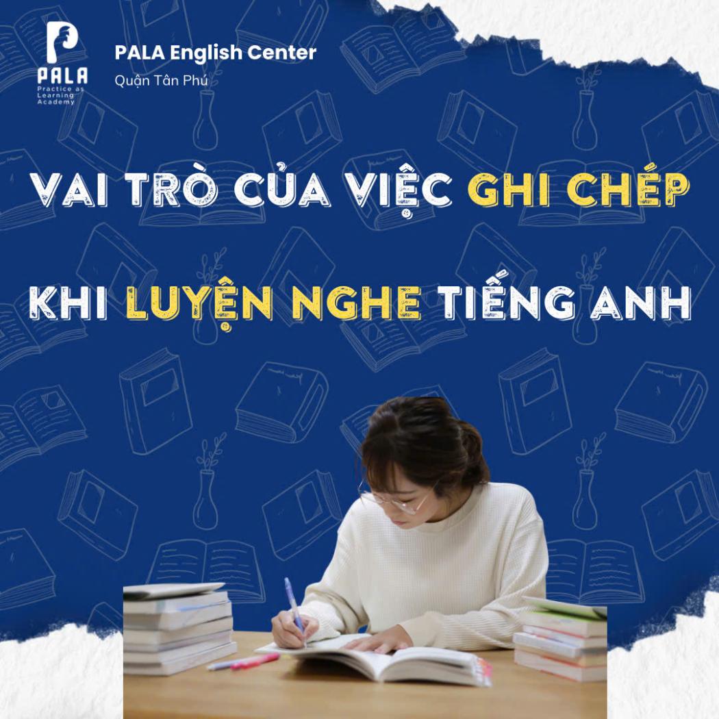 Vai Trò Chủ Chốt Của Việc Ghi Chép Trong Luyện Nghe Tiếng Anh (PALA)