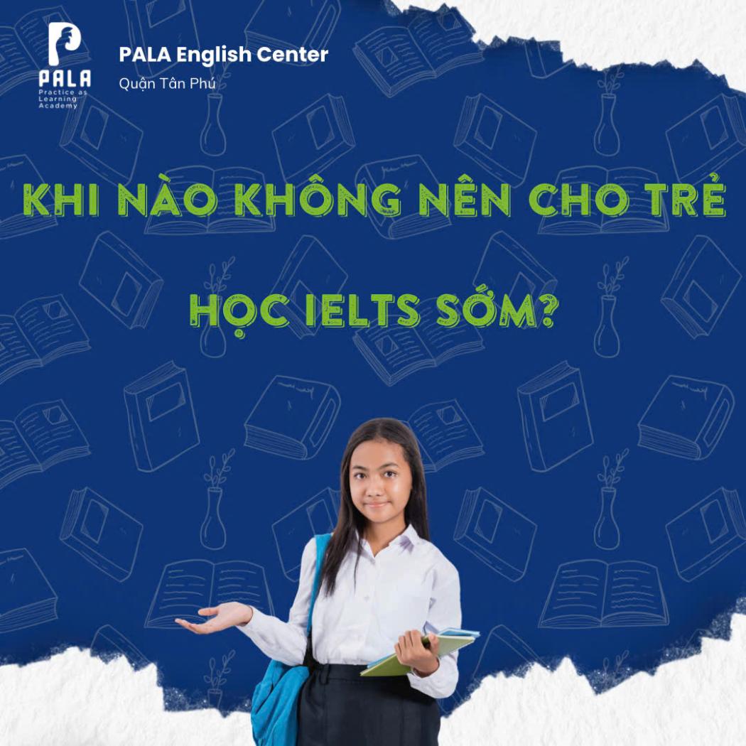5 trường hợp KHÔNG nên cho trẻ học IELTS sớm | Trung tâm Anh ngữ PALA 