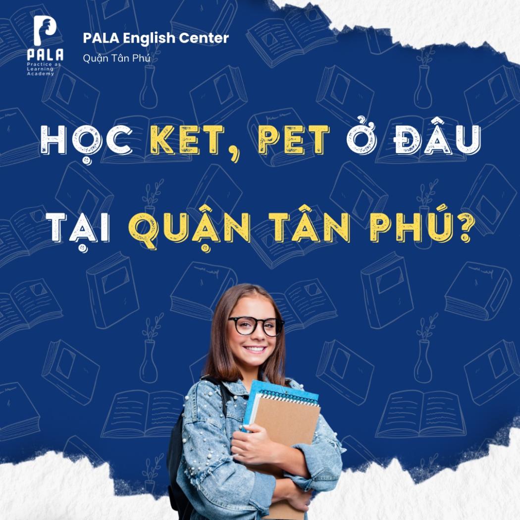 Học chứng chỉ KET, PET ở đâu tại quận Tân Phú? Lộ trình học hiệu quả từ A–Z