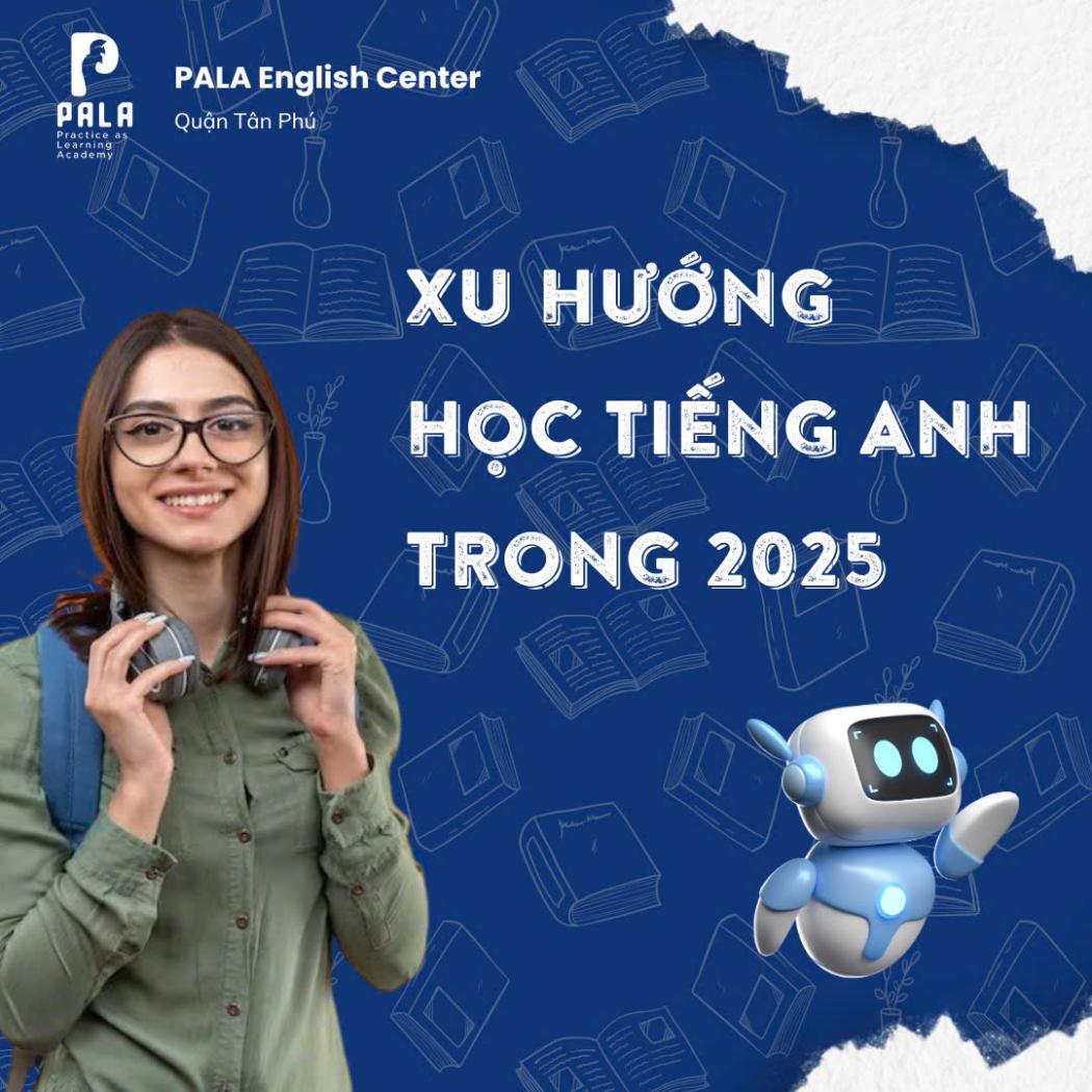 XU HƯỚNG HỌC TIẾNG ANH 2025 – ĐIỀU GÌ ĐANG THAY ĐỔI?