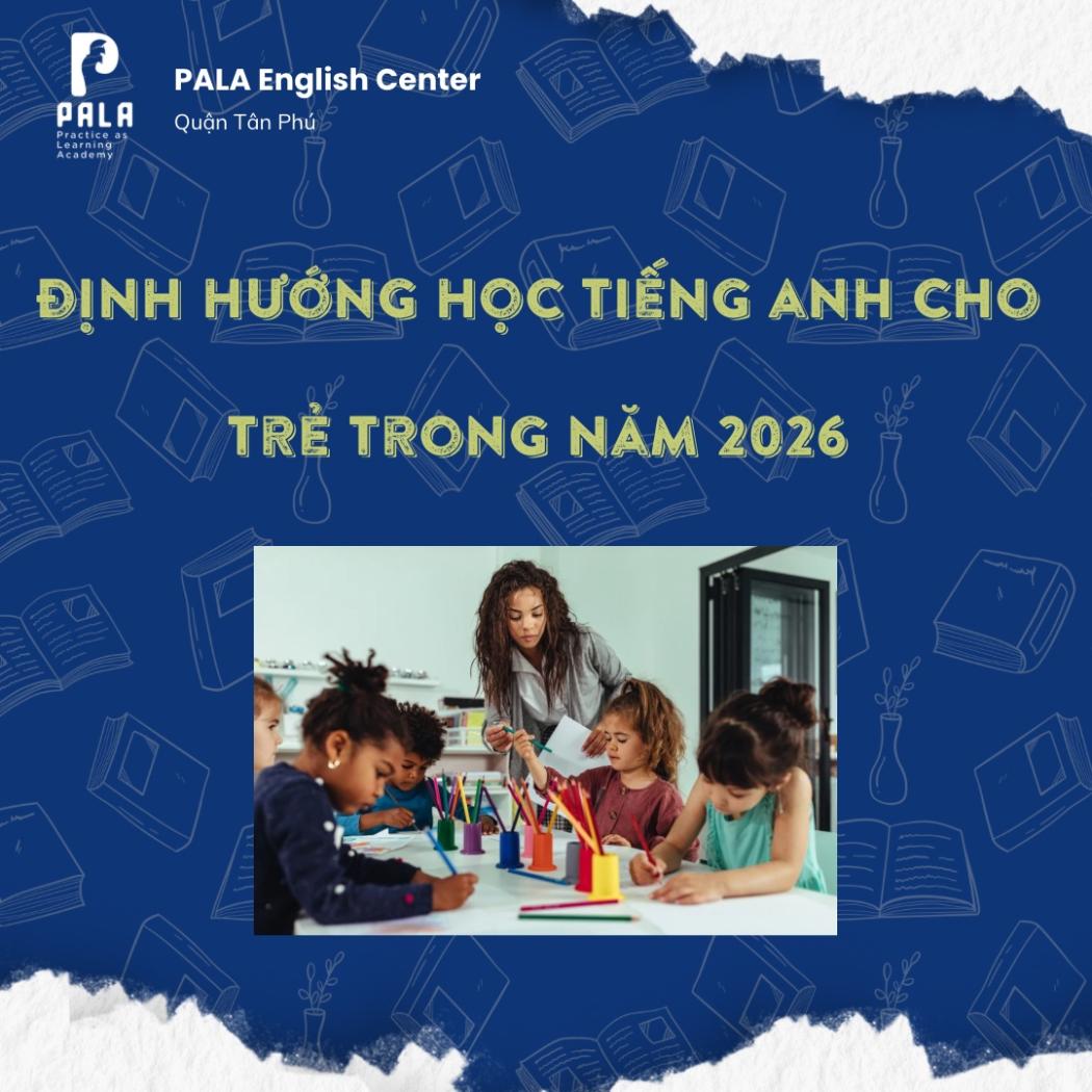 ĐỊNH HƯỚNG TIẾNG ANH CHO TRẺ EM 2026: ĐỪNG DẠY CON THÀNH 