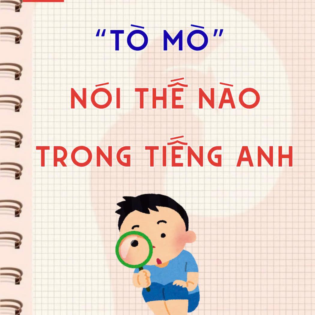 “Tò mò” nói thế nào trong tiếng Anh? 8 từ vựng bạn cần biết