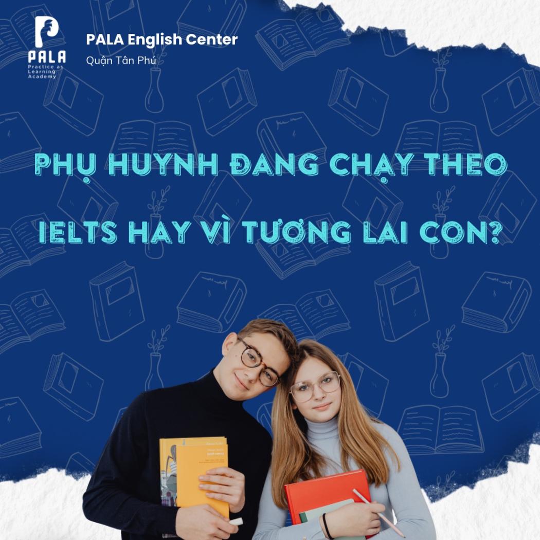 Phụ huynh chạy theo IELTS hay đang đầu tư đúng cho tương lai của con? | PALA