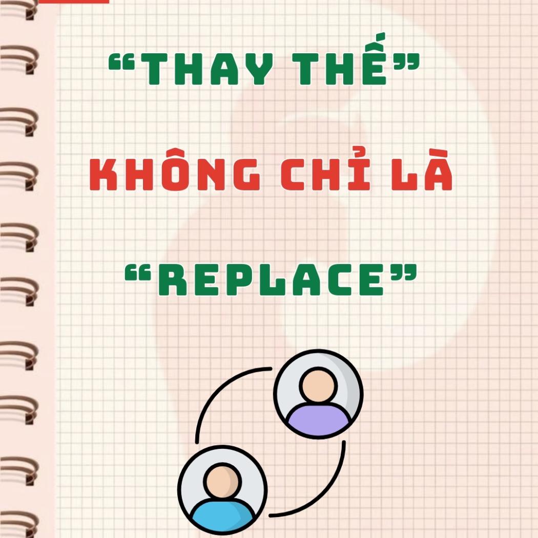 Khi 'thay thế' không chỉ là 'replace': 10 cách diễn đạt khác nhau