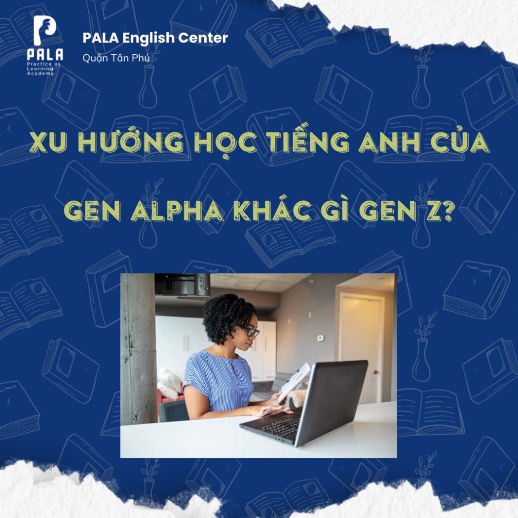 XU HƯỚNG HỌC TIẾNG ANH CỦA GEN ALPHA KHÁC GEN Z THẾ NÀO? KỶ NGUYÊN CỦA SỰ THẨM THẤU TỰ NHIÊN