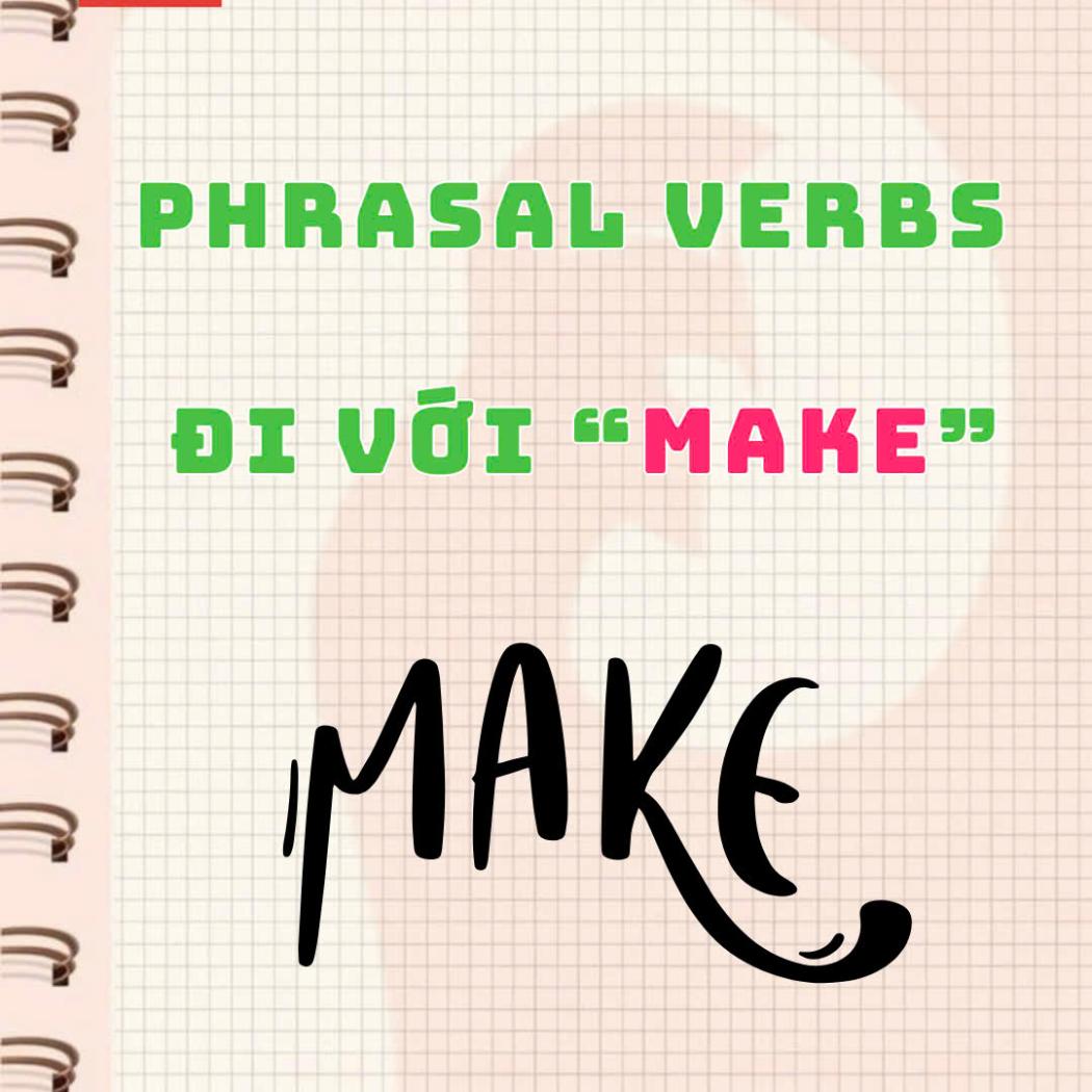 Các Phrasal Verbs với “MAKE” – Ý nghĩa, ví dụ chi tiết