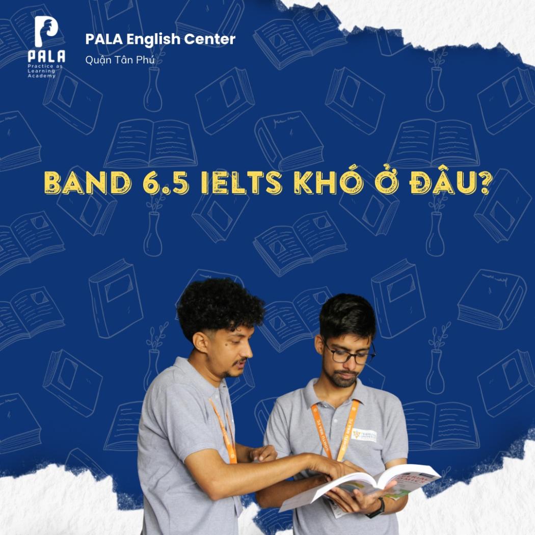 BAND 6.5 IELTS KHÓ Ở ĐÂU? PHÂN TÍCH CHI TIẾT THEO TỪNG KỸ NĂNG