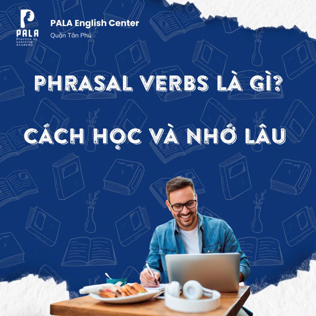 Phrasal Verb là gì? Vì sao cần học và cách học để nhớ lâu (PALA)
