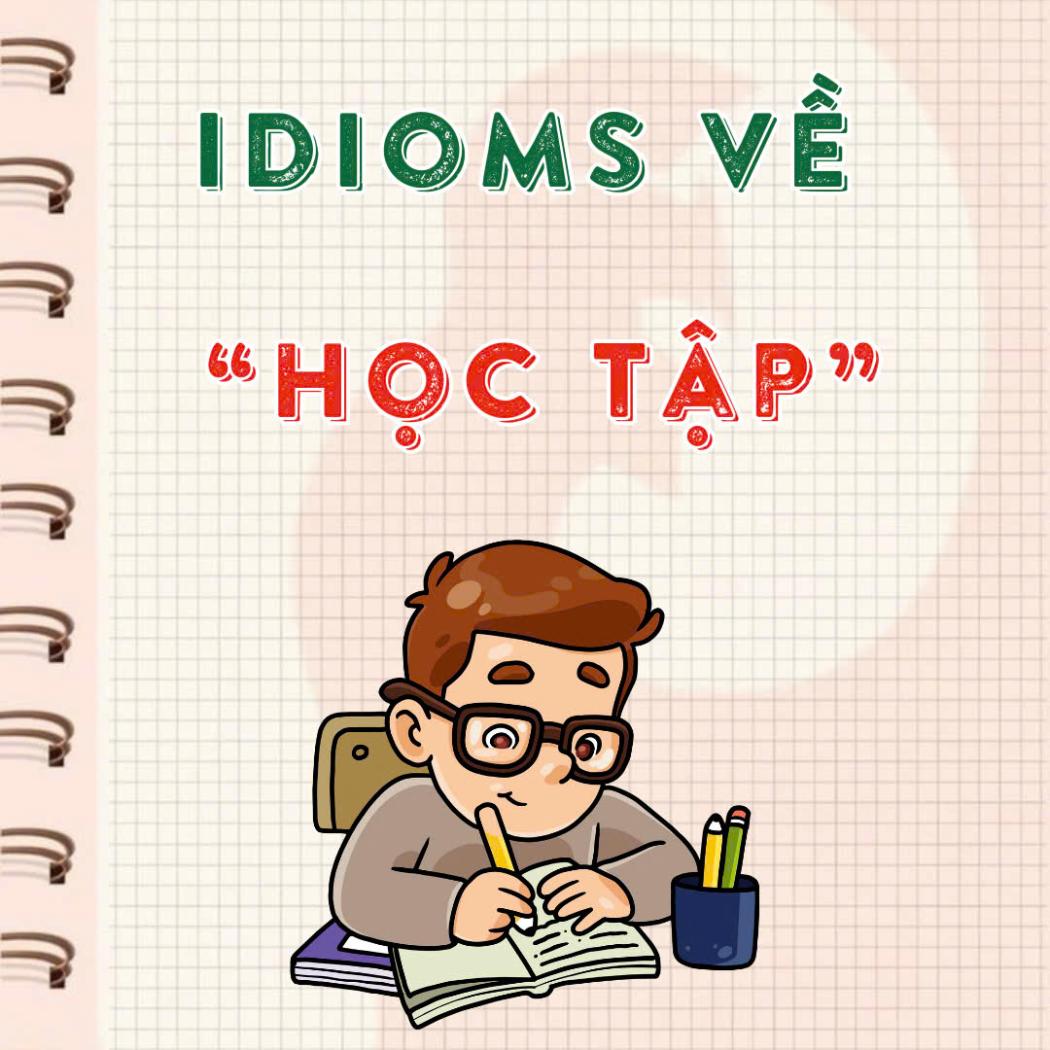 Idioms về học tập – 7 thành ngữ tiếng Anh cực hay cho học sinh, sinh viên