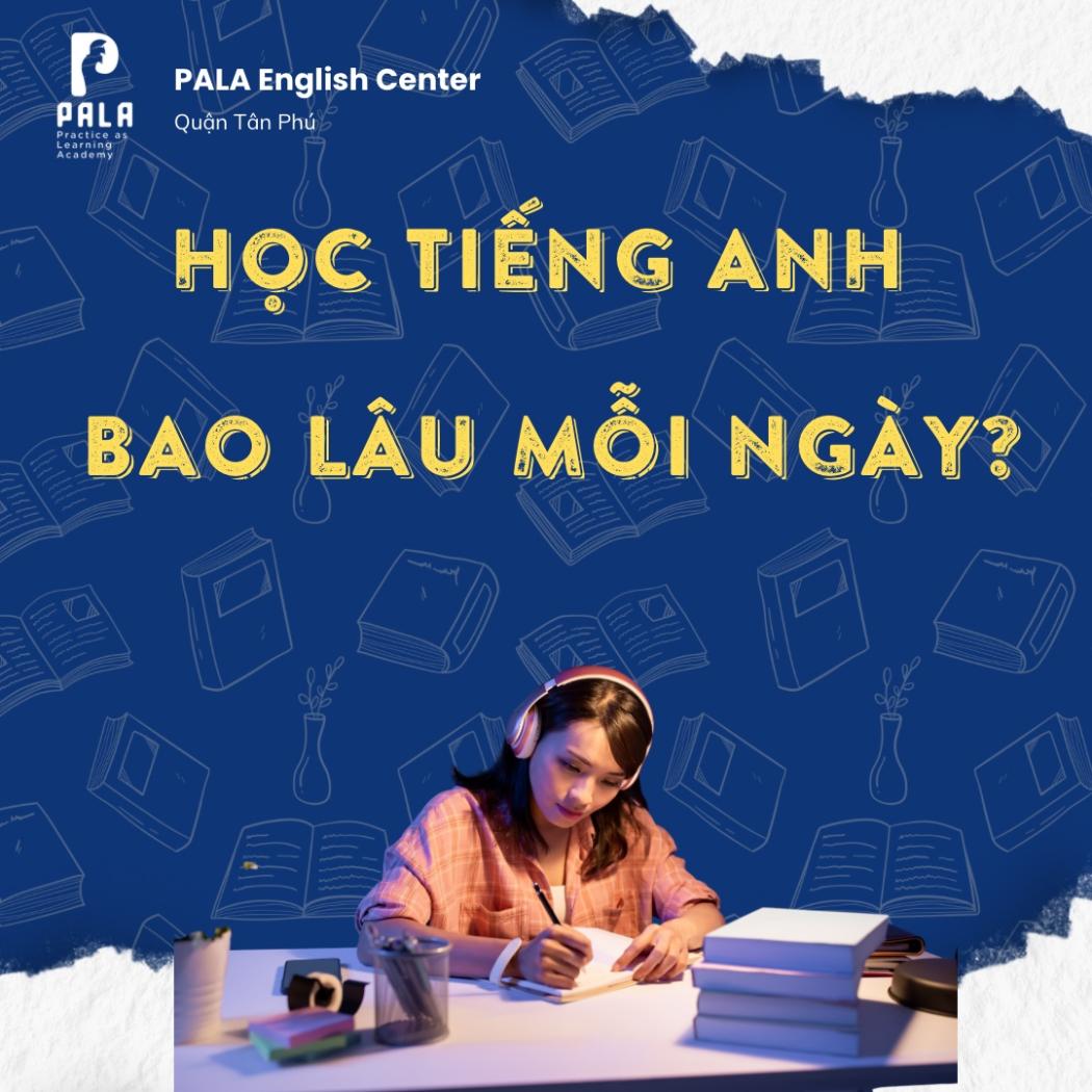 Học tiếng Anh mỗi ngày cần bao lâu là đủ? Hướng dẫn từ PALA