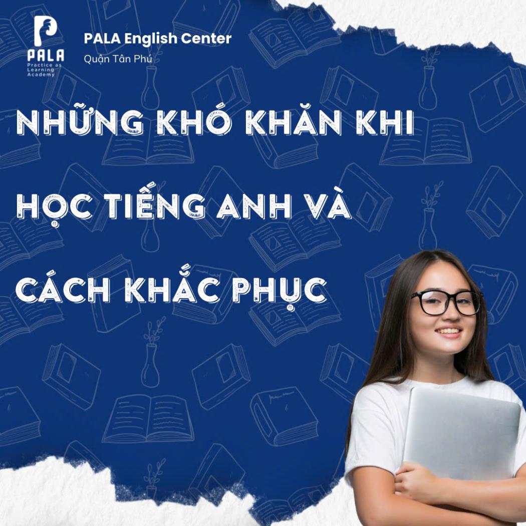 7 khó khăn khi học tiếng Anh và cách khắc phục giúp bạn tiến bộ nhanh hơn (PALA)