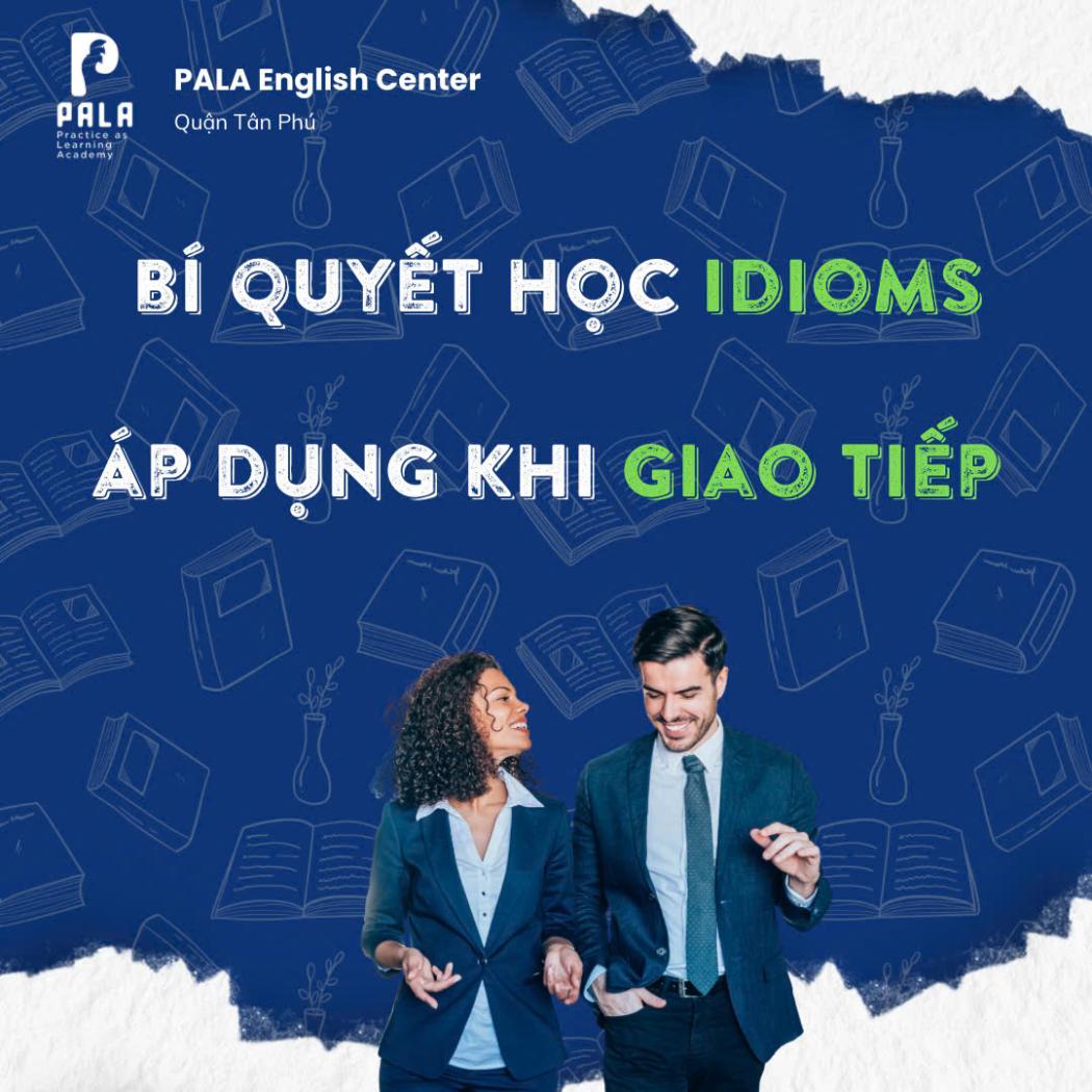 Bí quyết học Idioms áp dụng được ngay khi giao tiếp Tự Nhiên & Hiệu Quả (PALA)