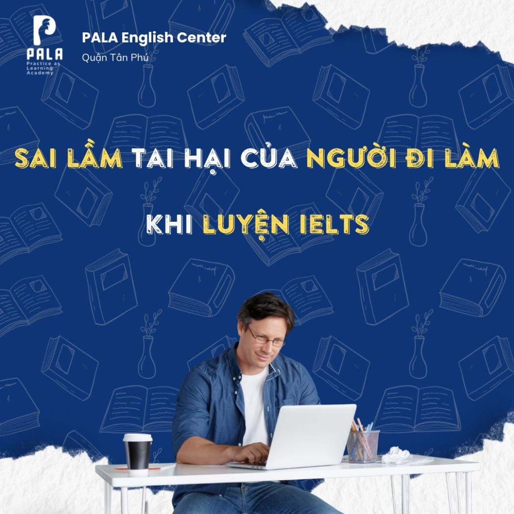 5 sai lầm tai hại của người đi làm khi luyện IELTS | Trung tâm Anh ngữ PALA 