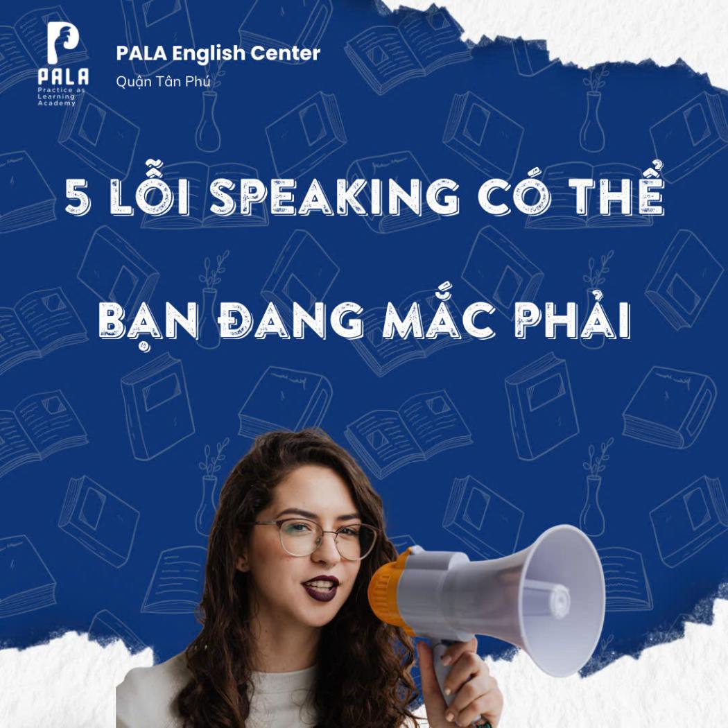 5 Lỗi Sai Khi Luyện Speaking Tiếng Anh Mà Bạn Không Hề Hay Biết!
