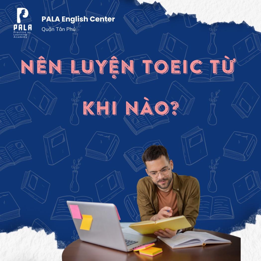 Nên luyện TOEIC từ khi nào & liệu thi TOEIC có khó không? – PALA