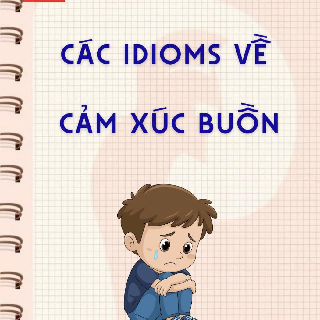 CÁC IDIOMS VỀ CẢM XÚC BUỒN: 7 Thành Ngữ Diễn Tả Sự Buồn Bã & Tổn Thương