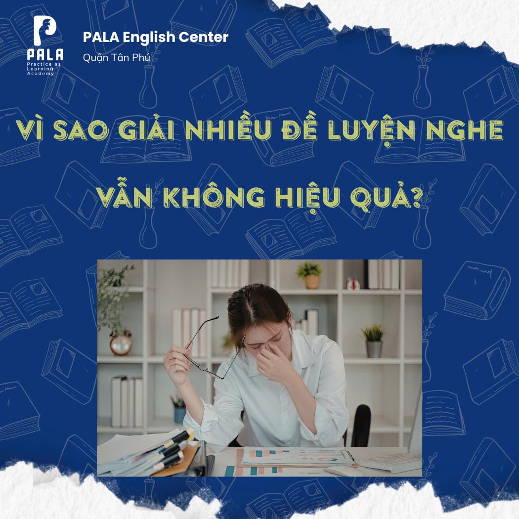VÌ SAO GIẢI NHIỀU ĐỀ LUYỆN NGHE VẪN KHÔNG HIỆU QUẢ? ĐỪNG BIẾN MÌNH THÀNH 