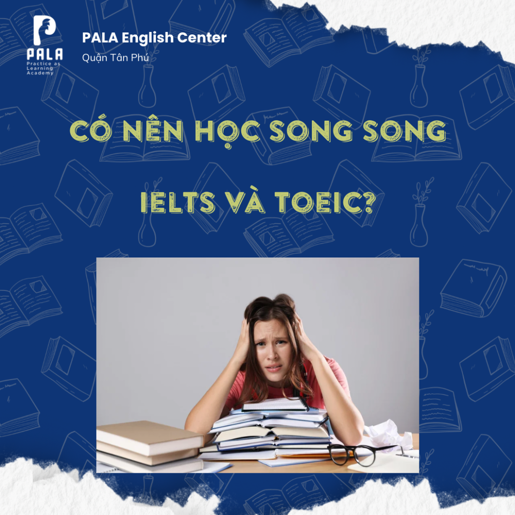 CÓ NÊN HỌC SONG SONG TOEIC + IELTS? CHIẾN THUẬT NÀO CHO NGƯỜI BẬN RỘN?